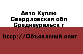 Авто Куплю. Свердловская обл.,Среднеуральск г.